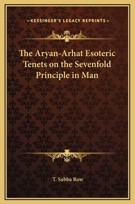 The Aryan-Arhat Esoteric Tenets on the Sevenfold Principle in Man - Row, T Subba