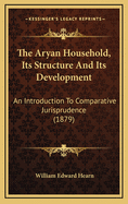 The Aryan Household, Its Structure and Its Development: An Introduction to Comparative Jurisprudence