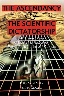 The Ascendancy of the Scientific Dictatorship: An Examination of Epistemic Autocracy, From the 19th to the 21st Century - Collins, Phillip Darrell, and Collings, Paul David