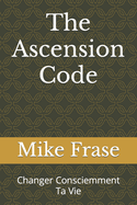 The Ascension Code: Changer Consciemment Ta Vie