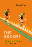 The Ascent: Sean Kelly, Stephen Roche and the Rise of Irish Cycling's Golden Generation