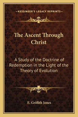 The Ascent Through Christ: A Study of the Doctrine of Redemption in the Light of the Theory of Evolution - Griffith Jones, E