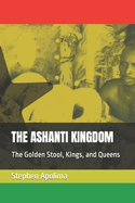 The Ashanti Kingdom: The Golden Stool, Kings, and Queens