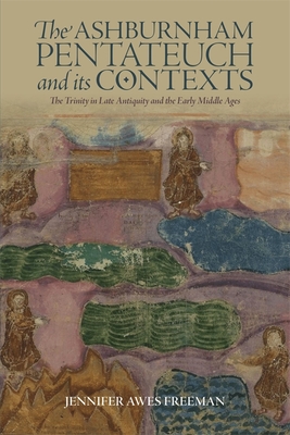 The Ashburnham Pentateuch and Its Contexts: The Trinity in Late Antiquity and the Early Middle Ages - Awes Freeman, Jennifer
