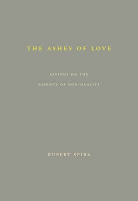 The Ashes of Love: Sayings on the Essence of Non-Duality - Spira, Rupert