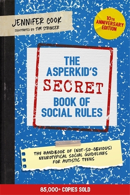 The Asperkid's (Secret) Book of Social Rules, 10th Anniversary Edition: The Handbook of (Not-So-Obvious) Neurotypical Social Guidelines for Autistic Teens - Cook, Jennifer