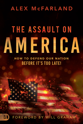 The Assault on America: How to Defend Our Nation Before It's Too Late! - McFarland, Alex, and Graham, Will (Foreword by)