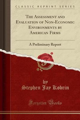 The Assessment and Evaluation of Non-Economic Environments by American Firms: A Preliminary Report (Classic Reprint) - Kobrin, Stephen Jay