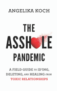 The Asshole Pandemic: A Field Guide to ID'ing, Deleting, and Healing from Toxic Relationships