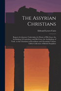 The Assyrian Christians: Report of a Journey Undertaken by Desire of His Grace the Archbishop of Canterbury and His Grace the Archbishop of York: to the Christians in Koordistan and Oroomiah Volume Talbot Collection of British Pamphlets