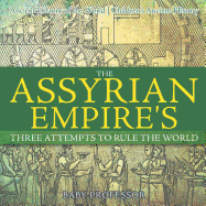 The Assyrian Empire's Three Attempts to Rule the World: Ancient History of the World Children's Ancient History