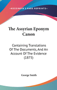 The Assyrian Eponym Canon: Containing Translations Of The Documents, And An Account Of The Evidence (1875)