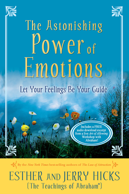 The Astonishing Power of Emotions: Let Your Feelings Be Your Guide - Hicks, Esther, and Hicks, Jerry