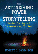 The Astonishing Power of Storytelling: Leading, Teaching, and Transforming in a New Way