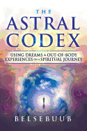 The Astral Codex: Using Dreams and Out-Of-Body Experiences on a Spiritual Journey