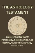 The Astrology Testament: Explore the depths of personality, relationships, and destiny, guided by Astrology