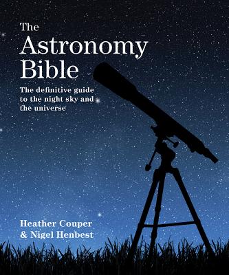 The Astronomy Bible: The Definitive Guide to the Night Sky and the Universe - Couper, Heather, and Henbest, Nigel