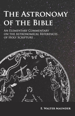 The Astronomy of the Bible - An Elementary Commentary on the Astronomical References of Holy Scripture - Maunder, E Walter