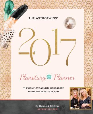 The Astrotwins' 2017 Planetary Planner: The Complete Annual Horoscope Guide for Every Sun Sign - Edut, Ophira, and Edut, Tali