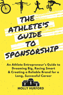 The Athlete's Guide to Sponsorship: An Athlete Entrepreneur's Guide to Dreaming Big, Racing Smart & Creating a Reliable Brand for a Long, Successful Career