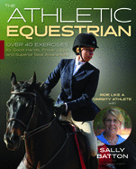The Athletic Equestrian: Over 30 Exercises for Good Hands, Power Legs, and Superior Seat Awareness