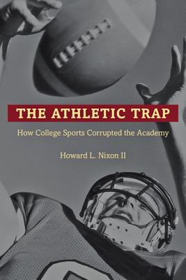 The Athletic Trap: How College Sports Corrupted the Academy - Nixon, Howard L
