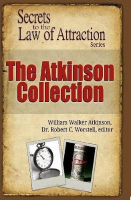 The Atkinson Collection - Secrets to the Law of Attraction Series - Worstell, Robert C, Dr., and Atkinson, William Walker