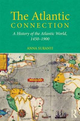 The Atlantic Connection: A History of the Atlantic World, 1450-1900 - Suranyi, Anna