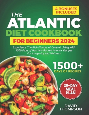 The Atlantic Diet Cookbook for Beginners: Experience the Rich Flavors of Coastal Living with 1500 Days of Nutrient-Packed Atlantic Recipes for Longevity and Wellness - Includes a 28-Day Meal Plan - Thompson, David