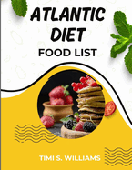 The Atlantic Diet Food List FULL COLOR EDITION: Your Essential Guide to Nutritious Eating Featuring Atlantic Wholesome recipes and their Health Benefits Atlantic Meal Plan Included