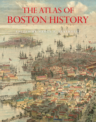 The Atlas of Boston History - Seasholes, Nancy S (Editor)