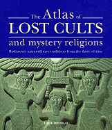 The Atlas of Lost Cults and Mystery Religions: Rediscover Extraordinary Traditions from the Dawn of Time