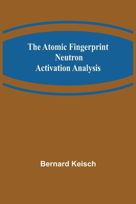 The Atomic Fingerprint: Neutron Activation Analysis - Keisch, Bernard