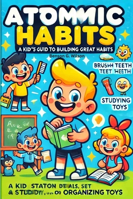 The Atomic Habits: A Kid-Friendly Guide to Great Habits - Wilson, Benson