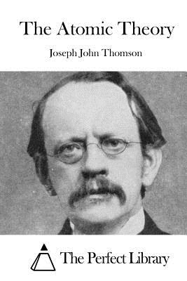 The Atomic Theory - The Perfect Library (Editor), and Thomson, Joseph John