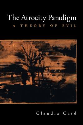 The Atrocity Paradigm: A Theory of Evil - Card, Claudia