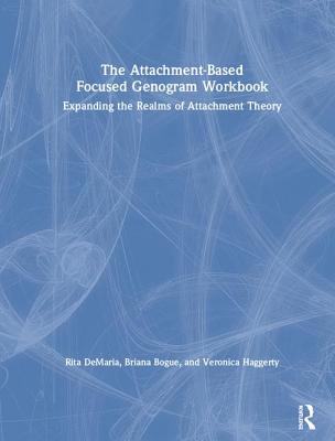 The Attachment-Based Focused Genogram Workbook: Expanding the Realms of Attachment Theory - DeMaria, Rita, and Bogue, Briana, and Haggerty, Veronica