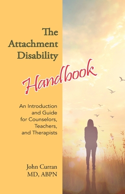 The Attachment Disability Handbook: An Introduction and Guide for Counselors, Teachers, and Therapists - Curran, John
