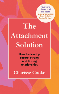 The Attachment Solution: How to Develop Secure, Strong and Lasting Relationships - Cooke, Charisse