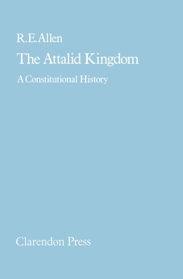The Attalid Kingdom: A Constitutional History - Allen, R E