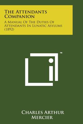 The Attendants Companion: A Manual of the Duties of Attendants in Lunatic Asylums (1892) - Mercier, Charles Arthur