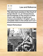 The attorney's practice in the Court of King's Bench: or, an introduction to the knowledge of the practice of that Court, with variety of useful and curious precedents in English, and a complete index to the whole ed 2 vol 1