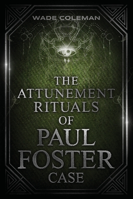 The Attunement Rituals of Paul Foster Case: Ceremonial Magic - Coleman, Wade (Editor), and Case, Paul Foster