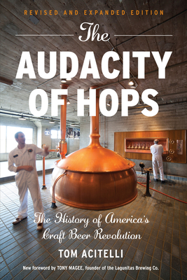 The Audacity of Hops: The History of America's Craft Beer Revolution - Acitelli, Tom, and Magee, Tony (Foreword by)