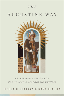 The Augustine Way: Retrieving a Vision for the Church's Apologetic Witness - Chatraw, Joshua D, and Allen, Mark D