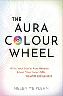 The Aura Colour Wheel: What Your Soul's Aura Reveals About Your Inner Gifts, Wounds and Lessons