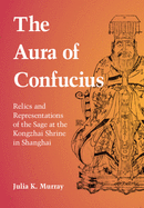 The Aura of Confucius: Relics and Representations of the Sage at the Kongzhai Shrine in Shanghai