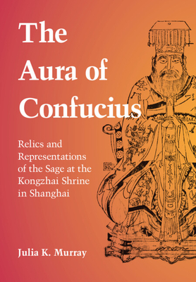 The Aura of Confucius: Relics and Representations of the Sage at the Kongzhai Shrine in Shanghai - Murray, Julia K.