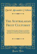 The Australasian Fruit Culturist: Containing Full and Complete Information as to the History, Traditions, Uses, Propagation and Culture of Such Fruits as Are Suitable for Victoria, New South Wales, South Australia, Queensland, Western Australia, Tasmania