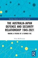 The Australia-Japan Defence and Security Relationship 1945-2021: Making a Friend of a Former Foe